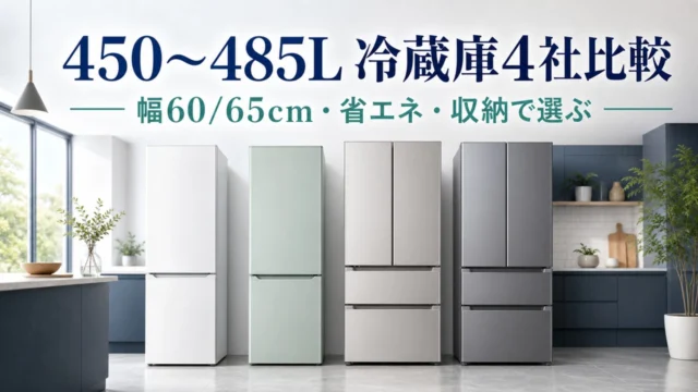 450〜485Lの冷蔵庫を幅60/65cm・省エネ・収納で比べる4社比較