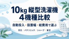 10kg縦型洗濯機4機種比較。自動投入・設置幅・総費用で選ぶ。日立、パナソニック、シャープ、東芝