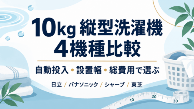 10kg縦型洗濯機4機種比較。自動投入・設置幅・総費用で選ぶ。日立、パナソニック、シャープ、東芝