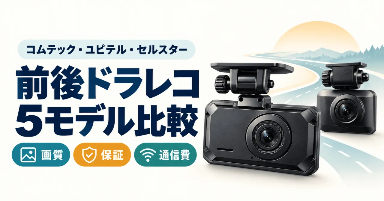 前後ドラレコ5モデル比較。コムテック・ユピテル・セルスターを画質・保証・通信費で選ぶ。