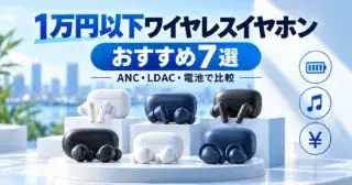 1万円以下のワイヤレスイヤホンおすすめ7選をANC・LDAC・電池で比較するイメージ