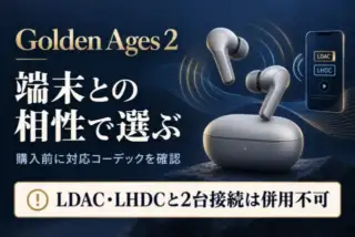Golden Ages 2は端末との相性で選ぶ。LDAC・LHDCと2台接続は併用不可。機器は概念イラスト。